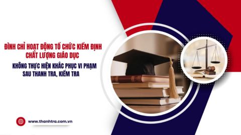 Đình chỉ tổ chức kiểm định chất lượng giáo dục không khắc phục vi phạm sau thanh tra, kiểm tra